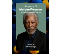BIOGRAPHY OF MORGAN FREEMAN: An Icon's Path Through Film, Faith, and Humanity