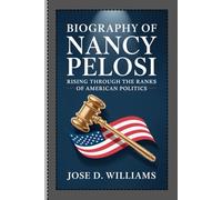 BIOGRAPHY OF NANCY PELOSI: Rising Through the Ranks of American Politics