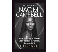 BIOGRAPHY OF NAOMI CAMPBELL: The Real Story Behind the Glamour - Secrets, Success, and the Making of a Supermodel 2025