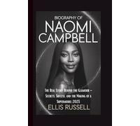 BIOGRAPHY OF NAOMI CAMPBELL: The Real Story Behind the Glamour - Secrets, Success, and the Making of a Supermodel 2025