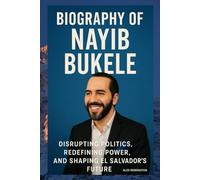 BIOGRAPHY OF NAYIB BUKELE: DISRUPTING POLITICS, REDEFINING POWER, AND SHAPING EL SALVADOR'S FUTURE