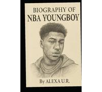 BIOGRAPHY OF NBA YOUNGBOY: THE LIFE AND LEGACY OF NBA YOUNGBOY