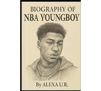 BIOGRAPHY OF NBA YOUNGBOY: THE LIFE AND LEGACY OF NBA YOUNGBOY