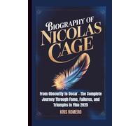 BIOGRAPHY OF NICOLAS CAGE: From Obscurity to Oscar - The Complete Journey Through Fame, Failures, and Triumphs in Film 2025