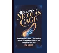 BIOGRAPHY OF NICOLAS CAGE: From Obscurity to Oscar - The Complete Journey Through Fame, Failures, and Triumphs in Film 2025
