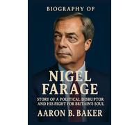 BIOGRAPHY OF NIGEL FARAGE: Story of a Political Disruptor and His Fight for Britain's Soul