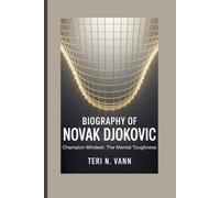 BIOGRAPHY OF NOVAK DJOKOVIC: Champion Mindset: The Mental Toughness