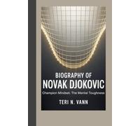 BIOGRAPHY OF NOVAK DJOKOVIC: Champion Mindset: The Mental Toughness