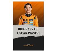 BIOGRAPHY OF OSCAR PIASTRI: THE CALM, CALCULATED RISE OF FORMULA 1’S QUIET CONTENDER