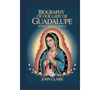 BIOGRAPHY OF OUR LADY OF GUADALUPE: Patron Saint of Mexico