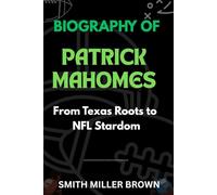 Biography of Patrick Mahomes: From Texas Roots to NFL Stardom (American Football Chronicles : The Stories Behind the Legends of the Game)