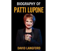 BIOGRAPHY OF PATTI LUPONE: A LIFE IN SONG, STAGE, AND LEGEND