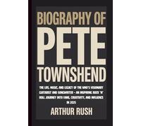 BIOGRAPHY OF PETE TOWNSHEND: The Life, Music, and Legacy of The Who’s Visionary Guitarist and Songwriter - An Inspiring Rock ’n’ Roll Journey into Fame, Creativity, and Influence in 2025