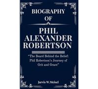 BIOGRAPHY OF PHIL ALEXANDER ROBERTSON: “The Beard Behind the Belief: Phil Robertson’s Journey of Grit and Grace” (biographies and autobiographies)