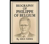 BIOGRAPHY OF PHILIPPE OF BELGIUM: A LIFE OF DUTY, UNITY, AND MODERN MONARCHY