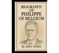 BIOGRAPHY OF PHILIPPE OF BELGIUM: A LIFE OF DUTY, UNITY, AND MODERN MONARCHY
