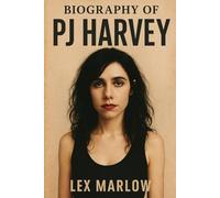 BIOGRAPHY OF PJ HARVEY: THE SOUND OF DEFIANCE AND DESIRE