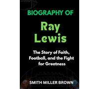 Biography of Ray Lewis: The Story of Faith, Football, and the Fight for Greatness (American Football Chronicles : The Stories Behind the Legends of the Game)