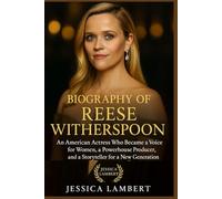 BIOGRAPHY OF REESE WITHERSPOON: An American Actress Who Became a Voice for Women, a Powerhouse Producer, and a Storyteller for a New Generation (Biography of Hollywood Heroines)