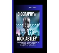 BIOGRAPHY OF RICK ASTLEY: How Has Rick Astley Adapted to Changing Music Trends? Evolution of a Pop Icon