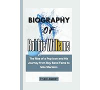 Biography of Robbie Williams: The Rise of a Pop Icon and His Journey from Boy Band Fame to Solo Stardom