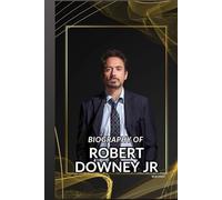 BIOGRAPHY OF ROBERT DOWNEY JR: STEEL AND SCARS: THE LIFE OF ROBERT DOWNEY JR.