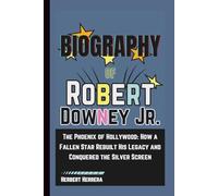 Biography of Robert Downey Jr.: The Phoenix of Hollywood: How a Fallen Star Rebuilt His Legacy and Conquered the Silver Screen