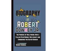 Biography of Robert Downey Jr.: The Phoenix of Hollywood: How a Fallen Star Rebuilt His Legacy and Conquered the Silver Screen