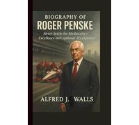BIOGRAPHY OF ROGER PENSKE: NEVER SETTLE FOR MEDIOCRITY: EXCELLENCE ISN’T OPTIONAL IT’S EXPECTED