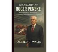 BIOGRAPHY OF ROGER PENSKE: NEVER SETTLE FOR MEDIOCRITY: EXCELLENCE ISN’T OPTIONAL IT’S EXPECTED