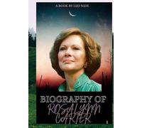 BIOGRAPHY OF ROSALYNN CARTER: THE LIFE AND LEGACY OF ROSALYNN CARTER