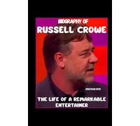 BIOGRAPHY OF RUSSELL CROWE: THE LIFE OF A REMARKABLE ENTERTAINER