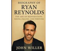 Biography of Ryan Reynolds: The Art of Reinvention: Rising, Falling, and Thriving