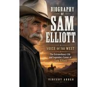 Biography Of Sam Elliott: Voice Of The West The Extraordinary Life And Legendary Career Of Sam Elliott