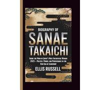 BIOGRAPHY OF SANAE TAKAICHI: Inside the Mind of Japan’s Most Influential Woman 2025 - Politics, Power, and Perseverance in the New Era of Leadership