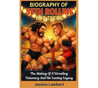 BIOGRAPHY OF SETH ROLLINS FOR TEENS: The Making of A Wrestling Visionary And His Lasting Legacy (Wrestle Legends: Men and Women Who Changed the Mat)