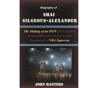 Biography of Shai Gilgeous-Alexander: The Making of an MVP and Canadian Basketball Leader From Humble Beginnings to NBA Superstar (Rising Hoops Legends - The Next Generation of NBA Stars)