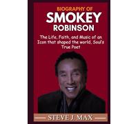 BIOGRAPHY OF SMOKEY ROBINSON: The Life, Faith, and Music of an Icon that shaped the world, Soul’s True Poet