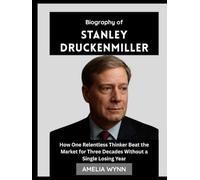 Biography of Stanley Druckenmiller: How One Relentless Thinker Beat the Market for Three Decades Without a Single Losing Year (Masters of Money)