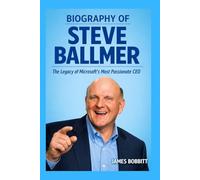 BIOGRAPHY OF STEVE BALLMER: The Legacy of Microsoft’s Most Passionate CEO.