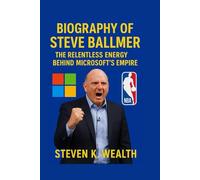 BIOGRAPHY OF STEVE BALLMER: The Relentless Energy Behind Microsoft's Empire