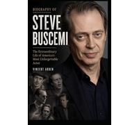 Biography Of Steve Buscemi: The Extraordinary Life Of America's Most Unforgettable Actor