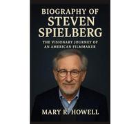 BIOGRAPHY OF STEVEN SPIELBERG: The Visionary Journey of an American Filmmaker