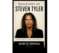 BIOGRAPHY OF STEVEN TYLER: A Life of Music, Fame, and Survival