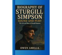 BIOGRAPHY OF STURGILL SIMPSON: SOUND AND FURY The Life and Music of Sturgill Simpson