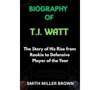 BIOGRAPHY OF T.J. WATT: The Story of His Rise from Rookie to Defensive Player of the Year (American Football Chronicles : The Stories Behind the Legends of the Game)