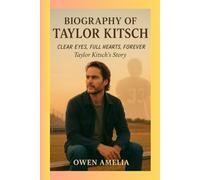 BIOGRAPHY OF TAYLOR KITSCH: CLEAR EYES, FULL HEARTS, FOREVER: Taylor Kitsch’s Story