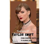 BIOGRAPHY OF TAYLOR SWIFT: FROM COUNTRY ROOTS TO GLOBAL ICON