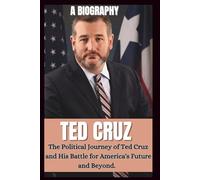 BIOGRAPHY OF TED CRUZ: The Political Journey OF Ted Cruz And His Battle For America's Future And Beyond. (POLITICAL LIVES)