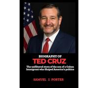 BIOGRAPHY OF TED CRUZ: The unfiltered story of the son of a Cuban Immigrant who Shaped America's Politics.